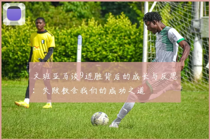 文班亚马谈9连胜背后的成长与反思：失败教会我们的成功之道