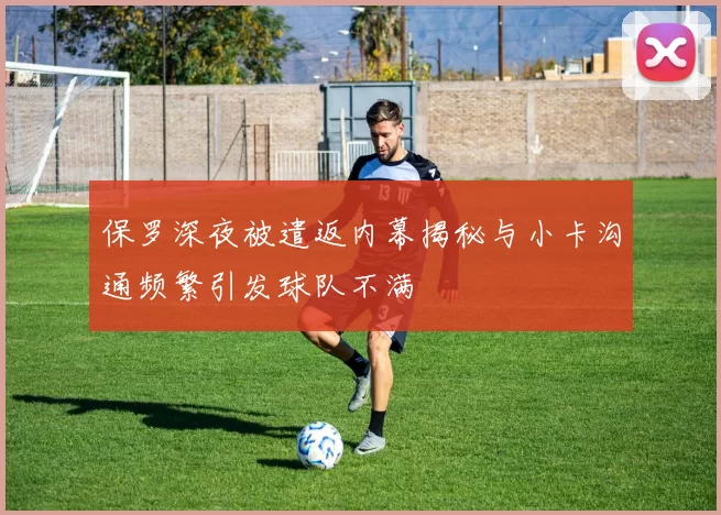 保罗深夜被遣返内幕揭秘与小卡沟通频繁引发球队不满