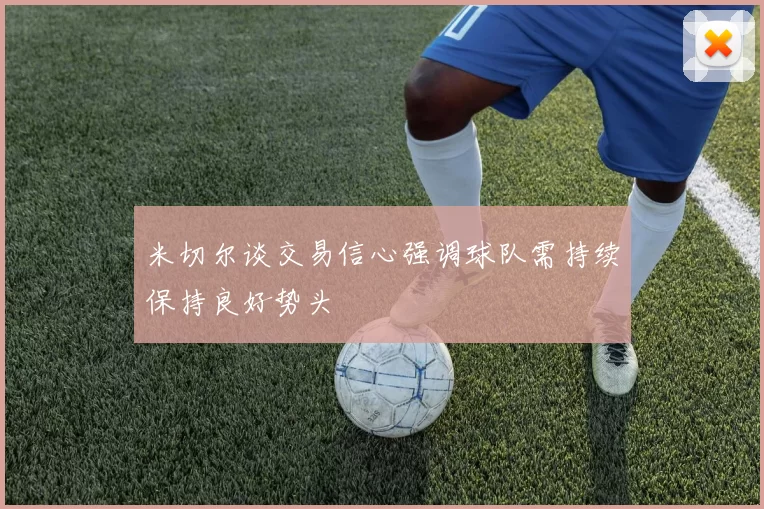 米切尔谈交易信心强调球队需持续保持良好势头