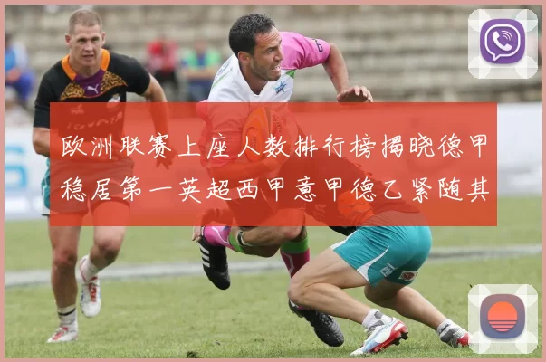 欧洲联赛上座人数排行榜揭晓德甲稳居第一英超西甲意甲德乙紧随其后