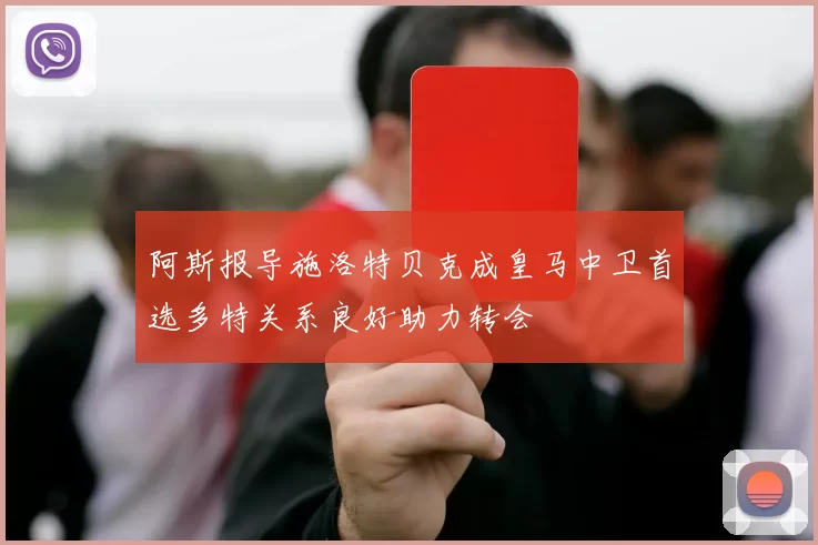 阿斯报导施洛特贝克成皇马中卫首选多特关系良好助力转会