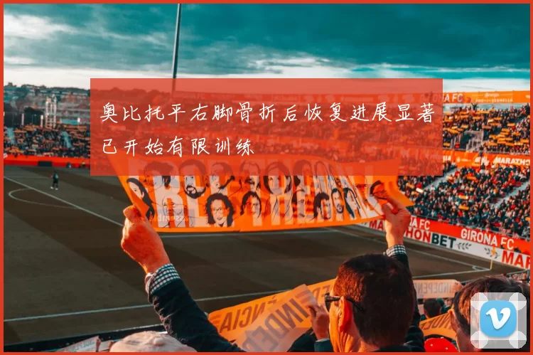 奥比托平右脚骨折后恢复进展显著已开始有限训练