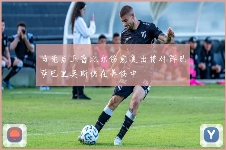 马竞后卫普比尔伤愈复出将对阵巴萨巴里奥斯仍在养伤中