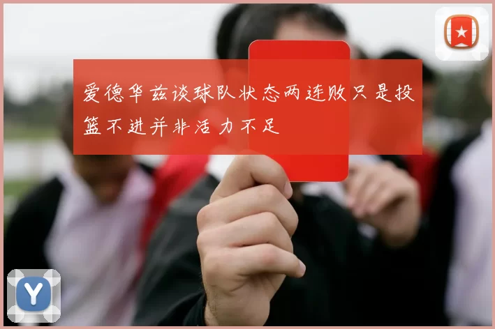 爱德华兹谈球队状态两连败只是投篮不进并非活力不足
