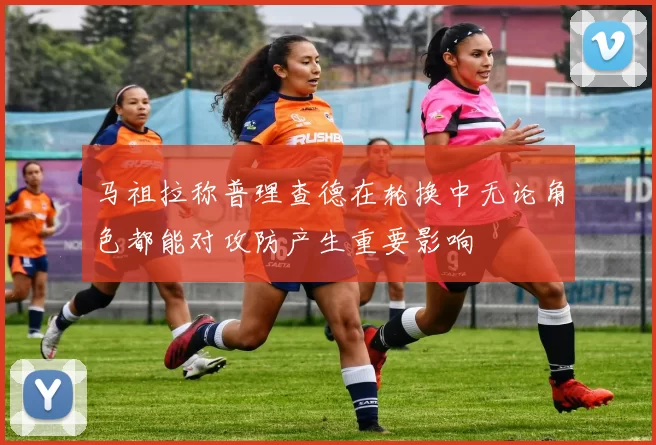 马祖拉称普理查德在轮换中无论角色都能对攻防产生重要影响