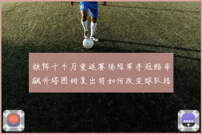 缺阵十个月重返赛场绿军夺冠赔率飙升塔图姆复出将如何改变球队格局