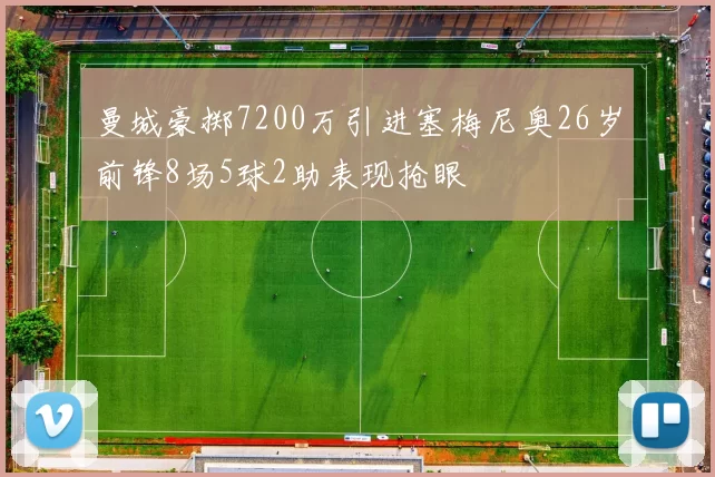 曼城豪掷7200万引进塞梅尼奥26岁前锋8场5球2助表现抢眼